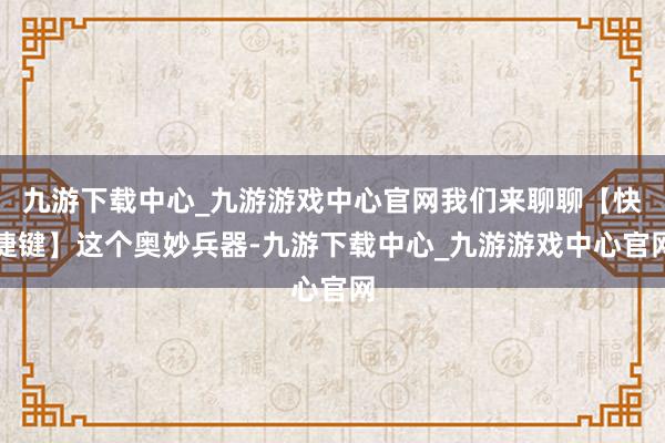 九游下载中心_九游游戏中心官网我们来聊聊【快捷键】这个奥妙兵器-九游下载中心_九游游戏中心官网