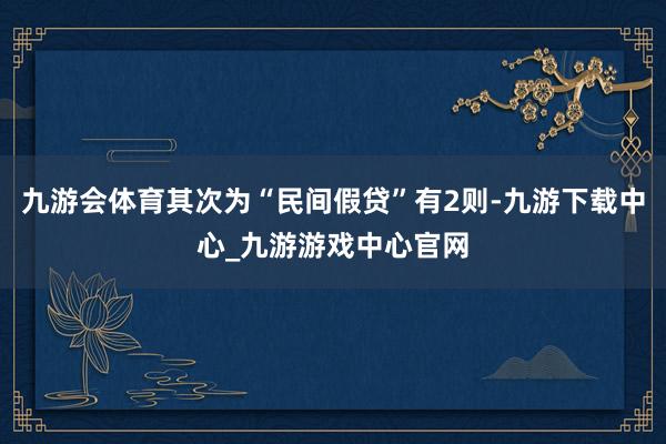 九游会体育其次为“民间假贷”有2则-九游下载中心_九游游戏中心官网