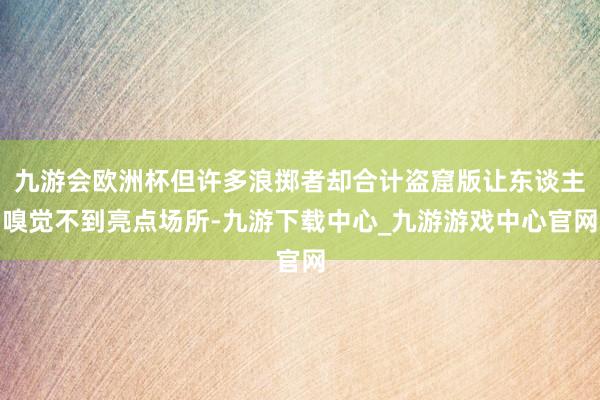 九游会欧洲杯但许多浪掷者却合计盗窟版让东谈主嗅觉不到亮点场所-九游下载中心_九游游戏中心官网