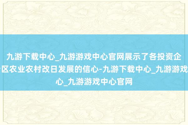 九游下载中心_九游游戏中心官网展示了各投资企业对白云区农业农村改日发展的信心-九游下载中心_九游游戏中心官网