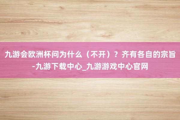 九游会欧洲杯问为什么（不开）？齐有各自的宗旨-九游下载中心_九游游戏中心官网